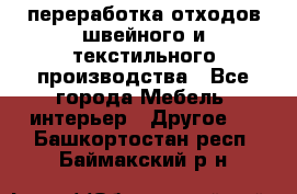 переработка отходов швейного и текстильного производства - Все города Мебель, интерьер » Другое   . Башкортостан респ.,Баймакский р-н